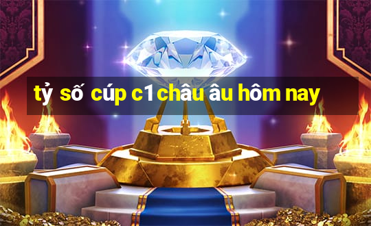 tỷ số cúp c1 châu âu hôm nay