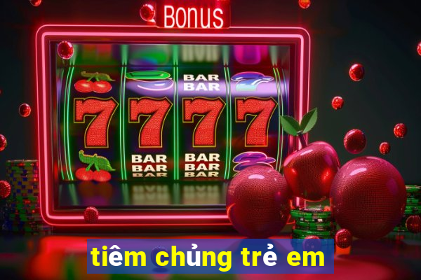 tiêm chủng trẻ em