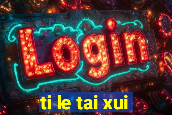 ti le tai xui