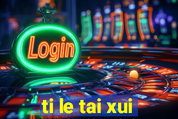 ti le tai xui