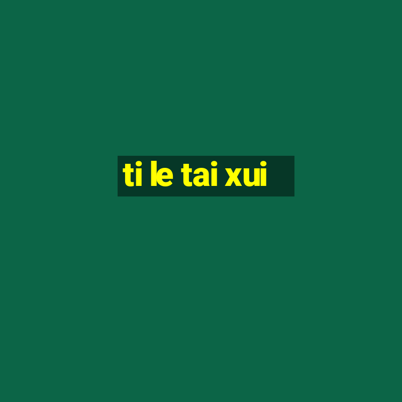 ti le tai xui