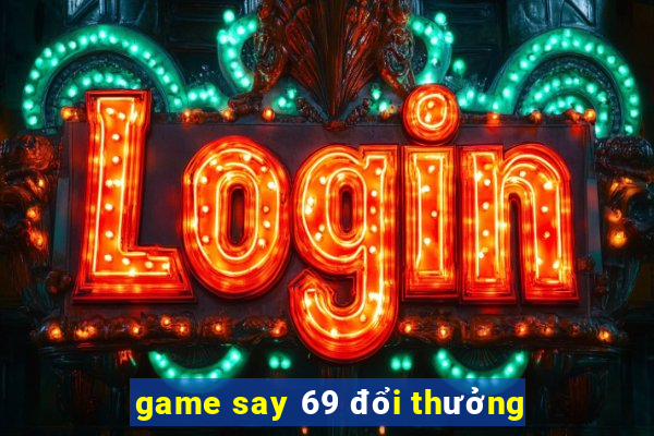 game say 69 đổi thưởng