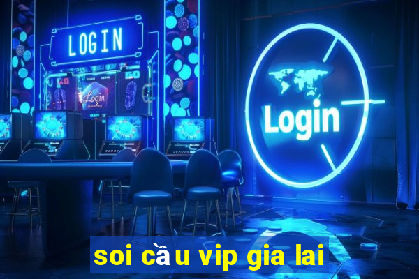 soi cầu vip gia lai