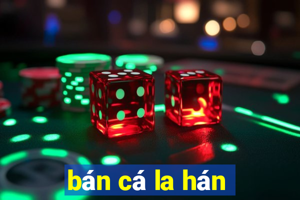 bán cá la hán