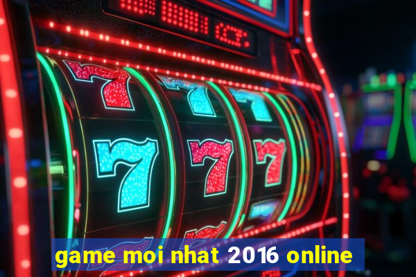 game moi nhat 2016 online