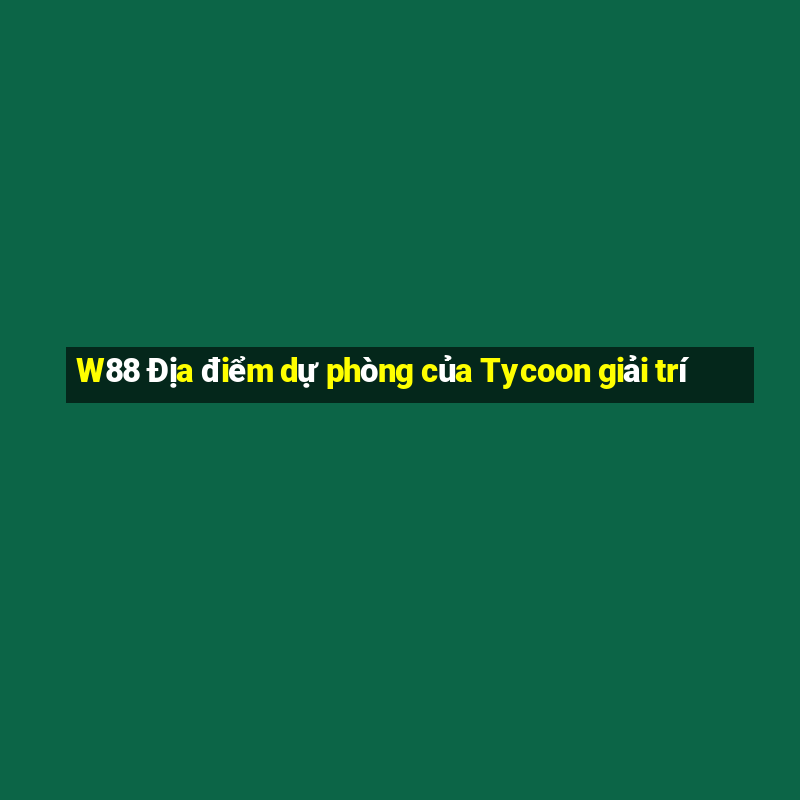 W88 Địa điểm dự phòng của Tycoon giải trí