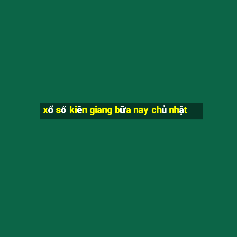 xổ số kiên giang bữa nay chủ nhật