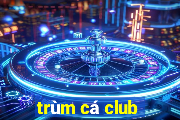 trùm cá club