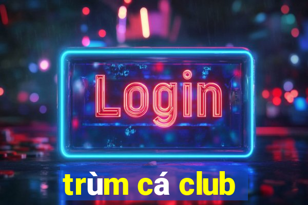 trùm cá club