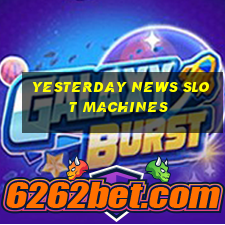 yesterday news slot machines