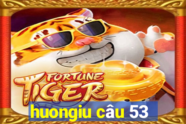 huongiu câu 53