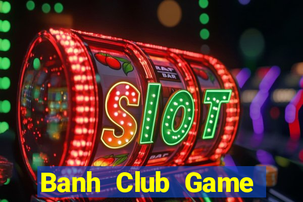 Banh Club Game Bài Slot Đổi Thưởng