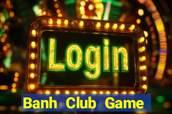 Banh Club Game Bài Slot Đổi Thưởng