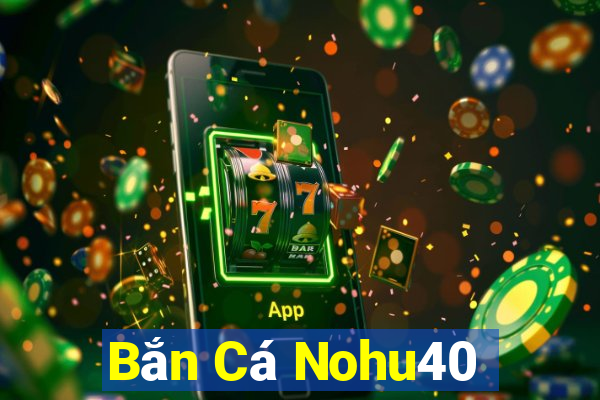 Bắn Cá Nohu40