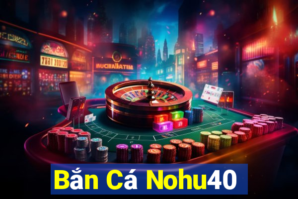 Bắn Cá Nohu40