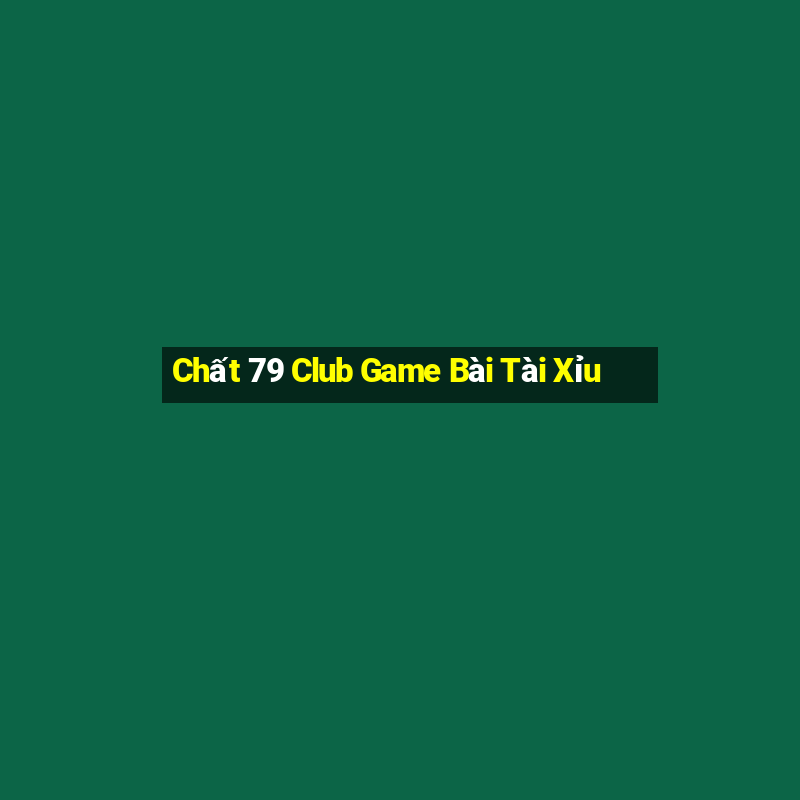 Chất 79 Club Game Bài Tài Xỉu