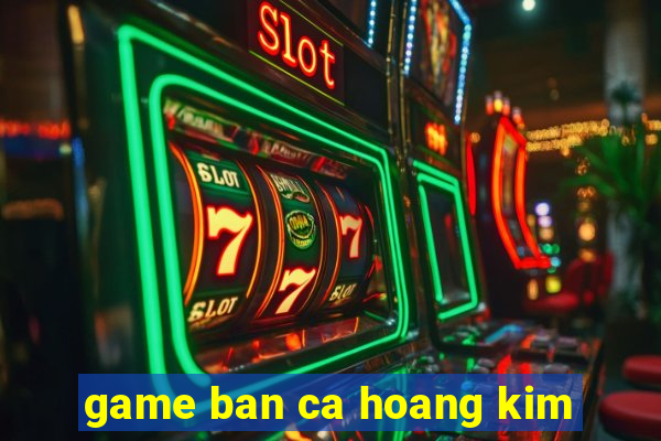 game ban ca hoang kim