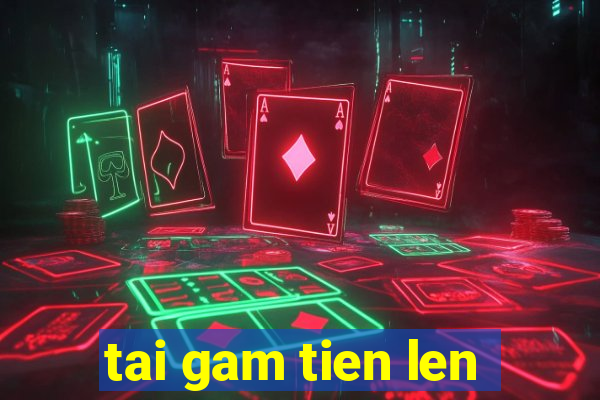 tai gam tien len