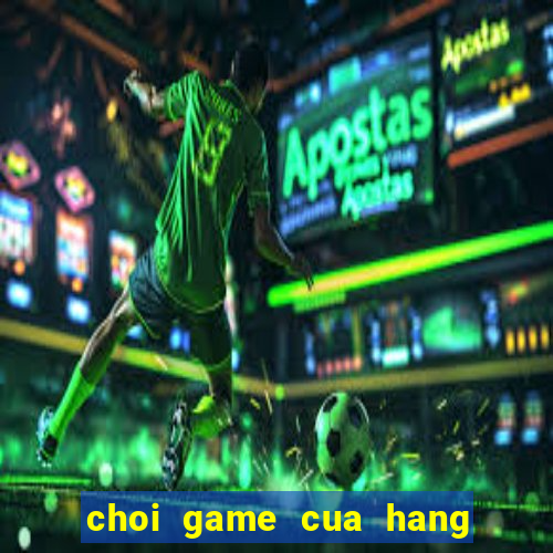 choi game cua hang ban banh kem