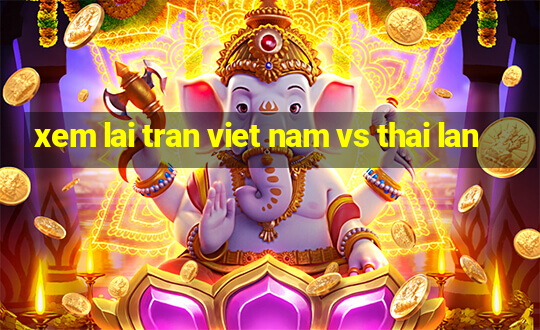 xem lai tran viet nam vs thai lan