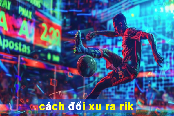 cách đổi xu ra rik