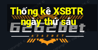 Thống kê XSBTR ngày thứ sáu