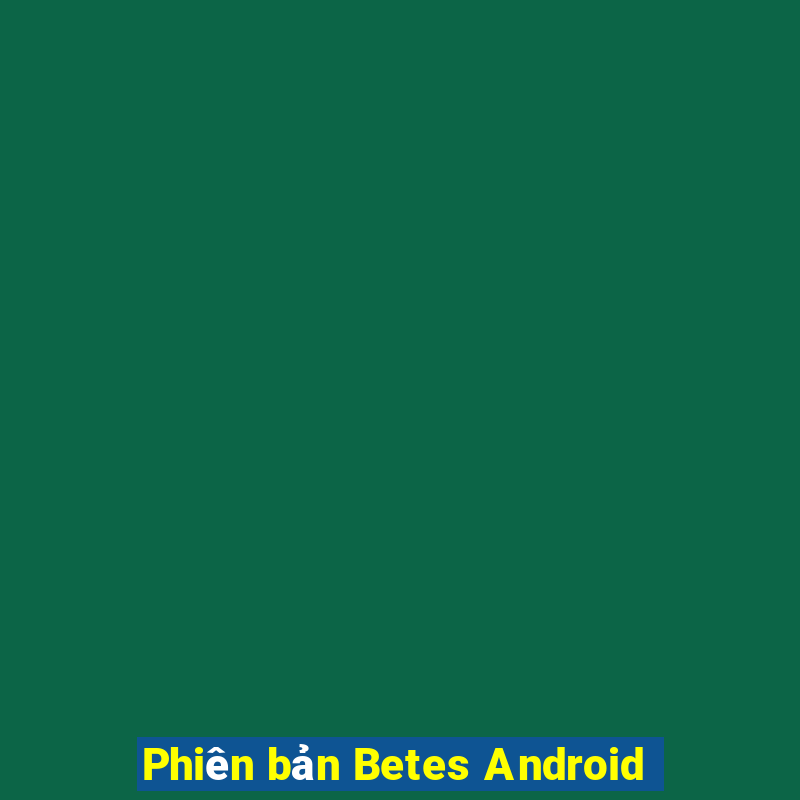 Phiên bản Betes Android