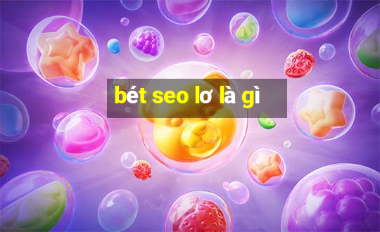 bét seo lơ là gì