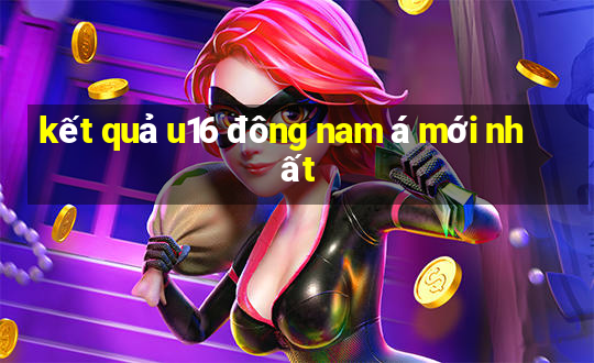 kết quả u16 đông nam á mới nhất