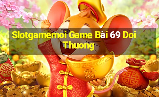 Slotgamemoi Game Bài 69 Doi Thuong