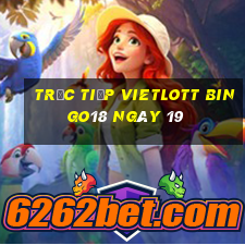 Trực tiếp vietlott Bingo18 ngày 19