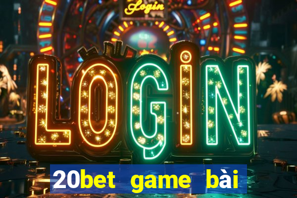 20bet game bài công đoàn Chu