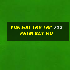 vua hai tac tap 753 phim bat hu