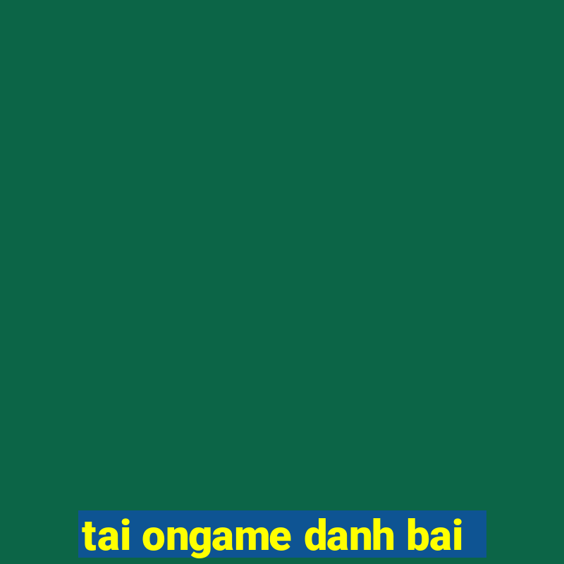 tai ongame danh bai