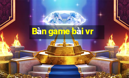 Bàn game bài vr