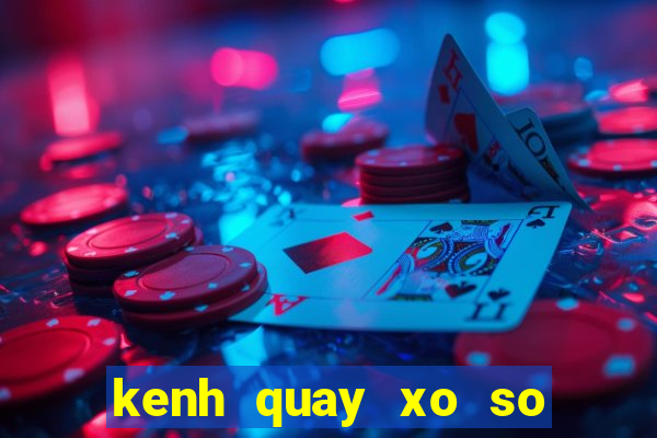 kenh quay xo so truc tiep mien bac