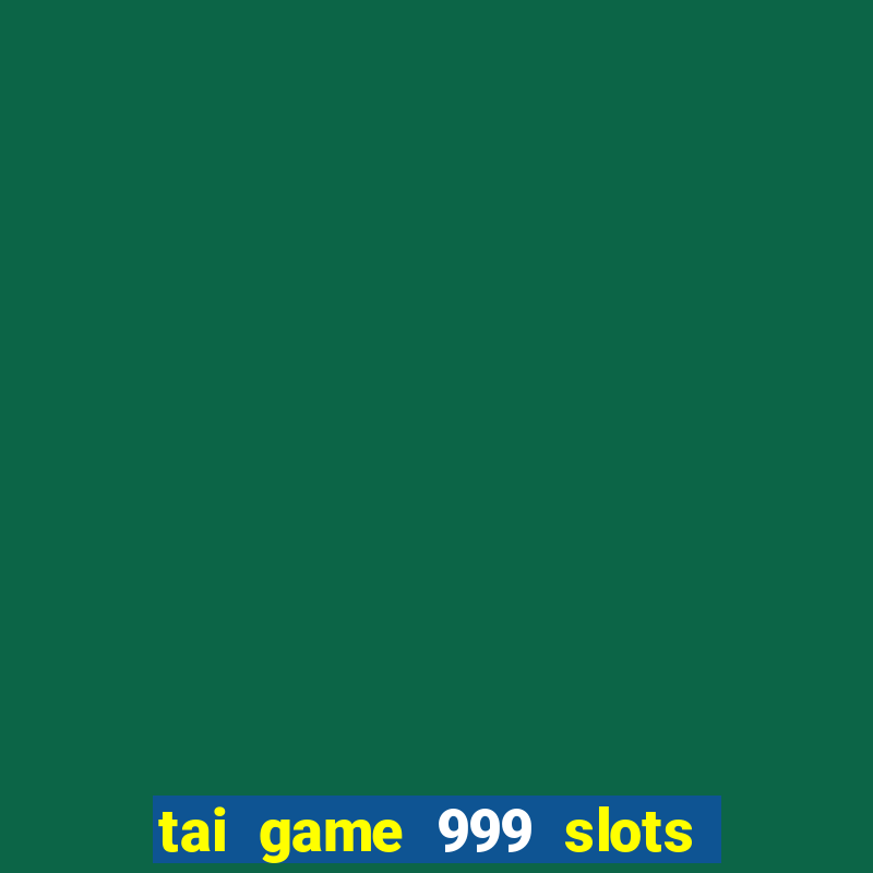 tai game 999 slots quay hu than tai