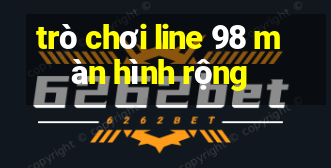 trò chơi line 98 màn hình rộng