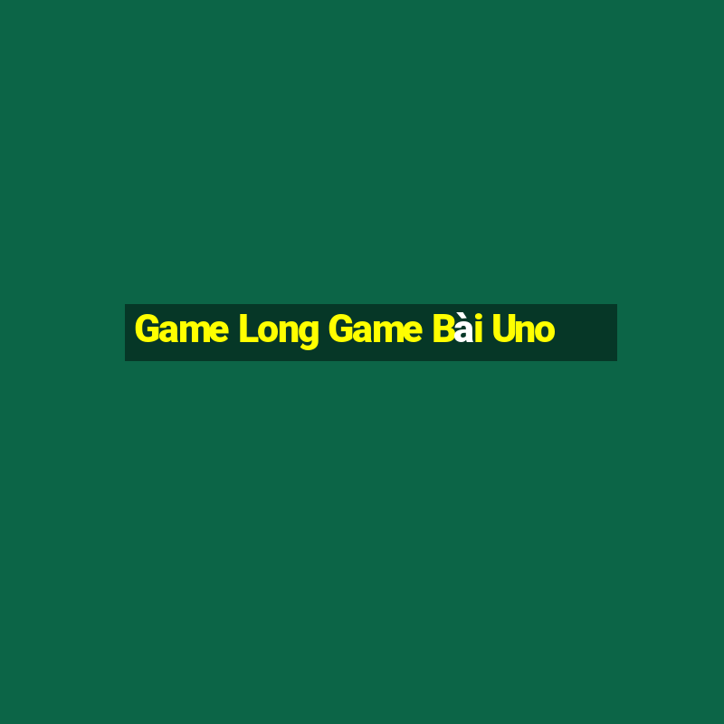 Game Long Game Bài Uno