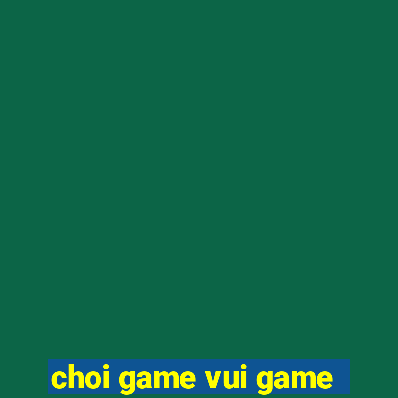 choi game vui game