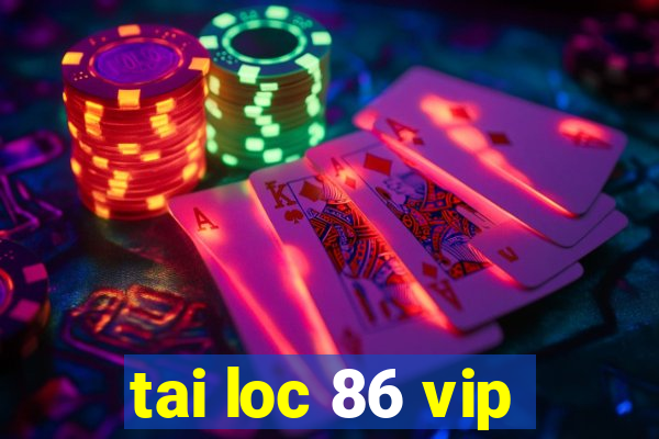 tai loc 86 vip