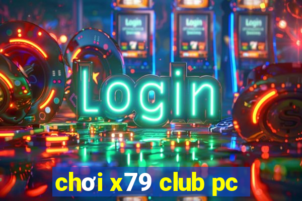 chơi x79 club pc