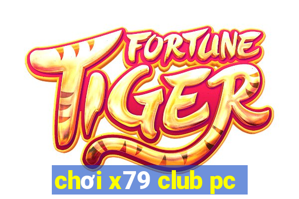 chơi x79 club pc