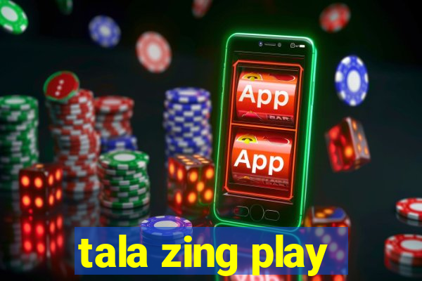 tala zing play