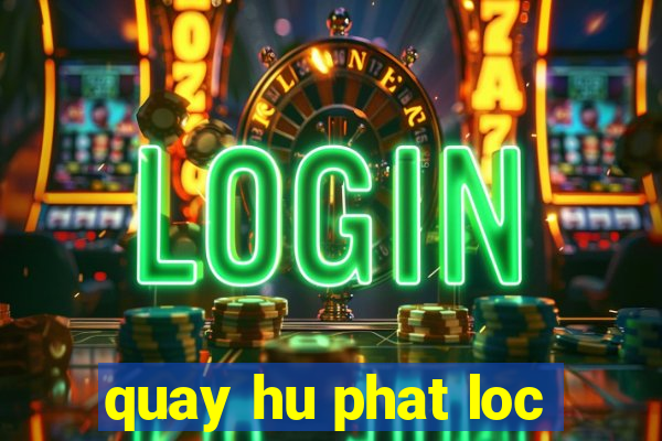 quay hu phat loc