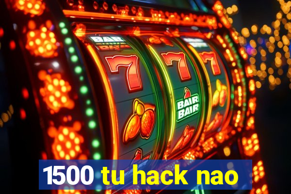 1500 tu hack nao