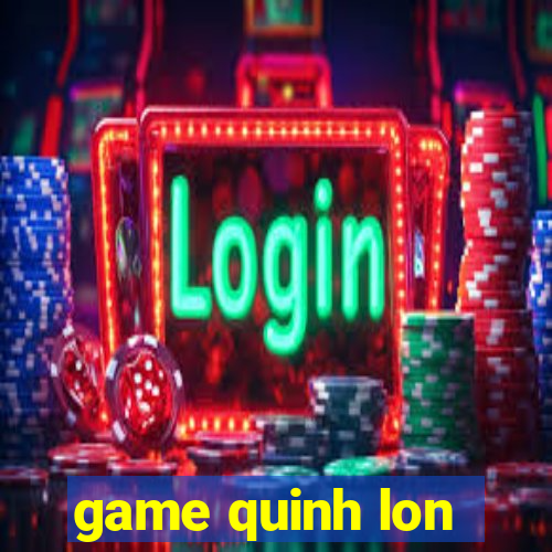 game quinh lon