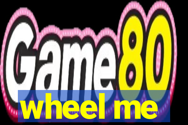 wheel me