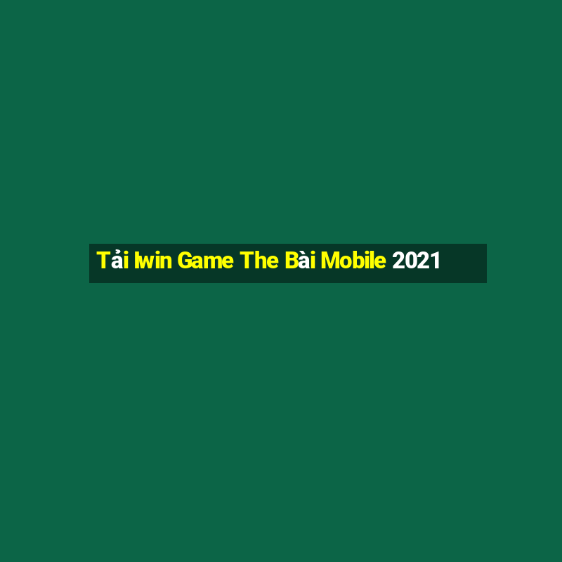 Tải Iwin Game The Bài Mobile 2021