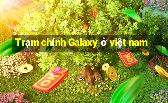 Trạm chính Galaxy ở việt nam